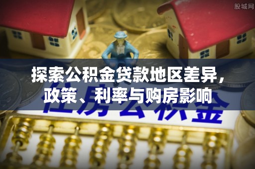 扎赉特旗探索公积金贷款地区差异，政策、利率与购房影响