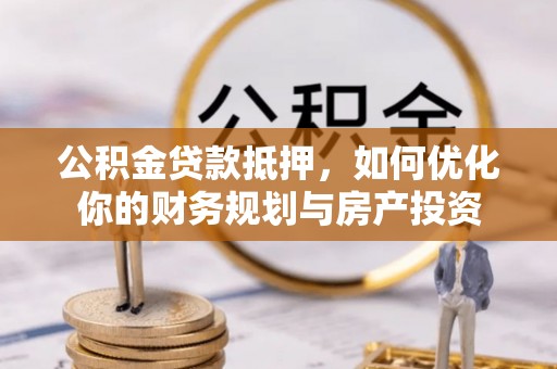 扎赉特旗公积金贷款抵押，如何优化你的财务规划与房产投资