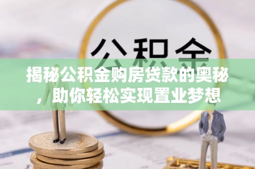 扎赉特旗揭秘公积金购房贷款的奥秘，助你轻松实现置业梦想