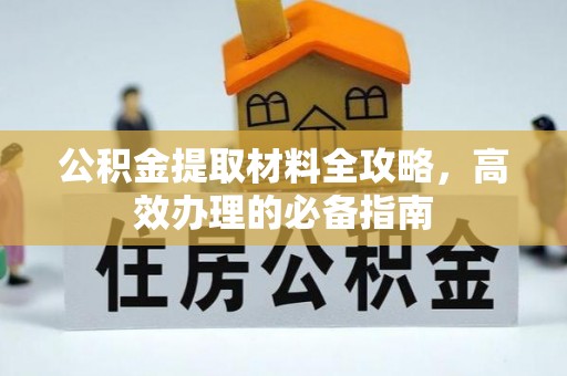 扎赉特旗公积金提取材料全攻略，高效办理的必备指南
