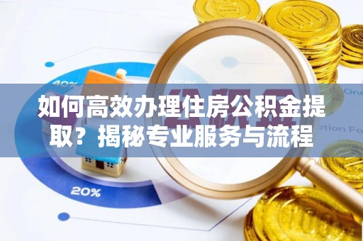 扎赉特旗如何高效办理住房公积金提取？揭秘专业服务与流程