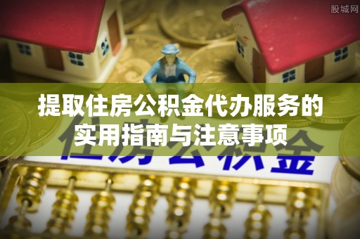 扎赉特旗提取住房公积金代办服务的实用指南与注意事项