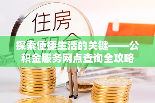 扎赉特旗探索便捷生活的关键——公积金服务网点查询全攻略