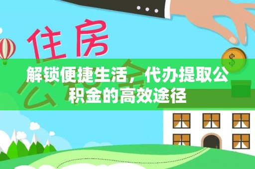 扎赉特旗解锁便捷生活，代办提取公积金的高效途径