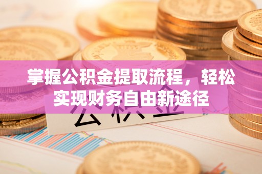 扎赉特旗掌握公积金提取流程，轻松实现财务自由新途径