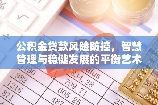 扎赉特旗公积金贷款风险防控，智慧管理与稳健发展的平衡艺术