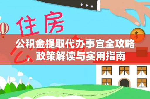 扎赉特旗公积金提取代办事宜全攻略，政策解读与实用指南