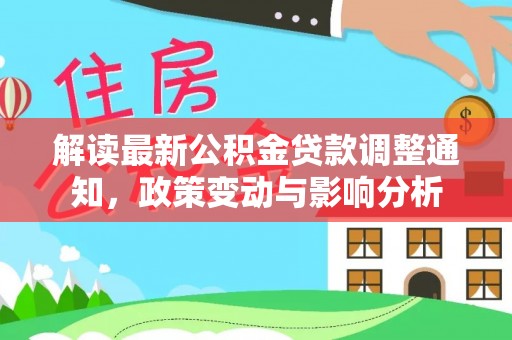 扎赉特旗解读最新公积金贷款调整通知，政策变动与影响分析