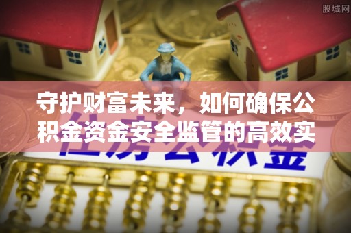 扎赉特旗守护财富未来，如何确保公积金资金安全监管的高效实施