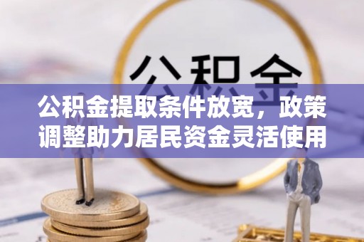 扎赉特旗公积金提取条件放宽，政策调整助力居民资金灵活使用