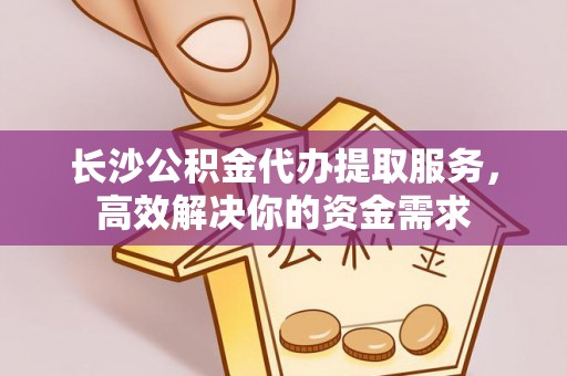 扎赉特旗长沙公积金代办提取服务，高效解决你的资金需求