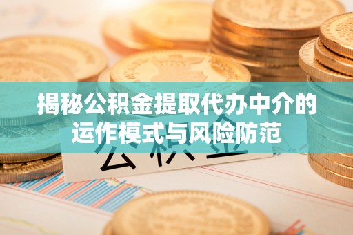 扎赉特旗揭秘公积金提取代办中介的运作模式与风险防范