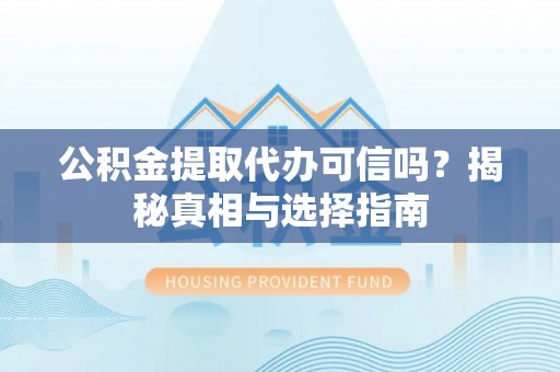 扎赉特旗公积金提取代办可信吗？揭秘真相与选择指南