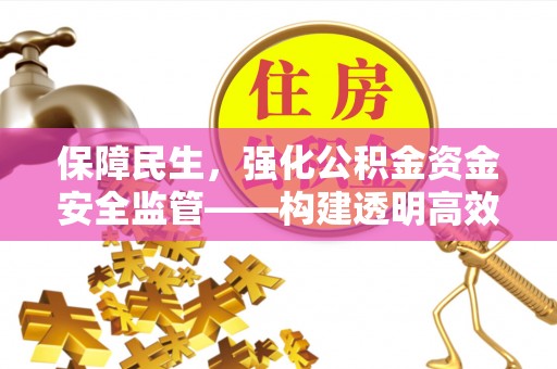 扎赉特旗保障民生，强化公积金资金安全监管——构建透明高效的管理体系