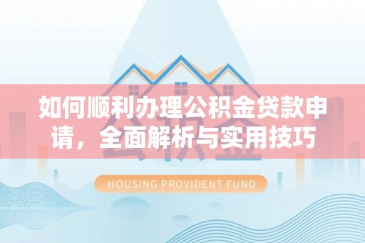 扎赉特旗如何顺利办理公积金贷款申请，全面解析与实用技巧