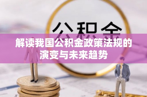 扎赉特旗解读我国公积金政策法规的演变与未来趋势