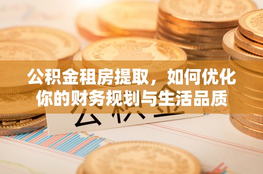 扎赉特旗公积金租房提取，如何优化你的财务规划与生活品质