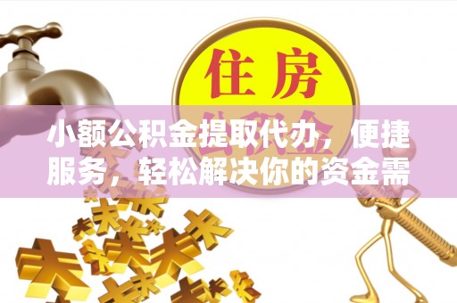 扎赉特旗小额公积金提取代办，便捷服务，轻松解决你的资金需求