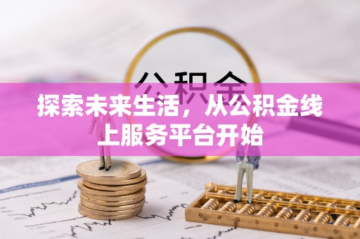 扎赉特旗探索未来生活，从公积金线上服务平台开始