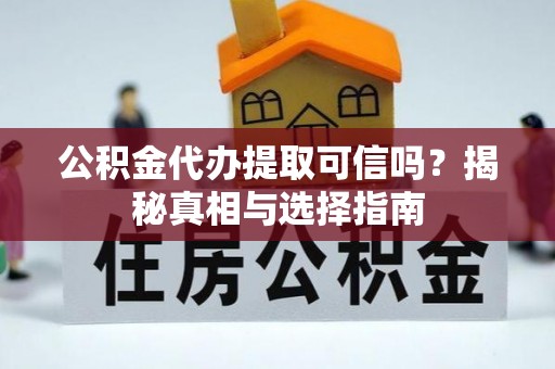 扎赉特旗公积金代办提取可信吗？揭秘真相与选择指南