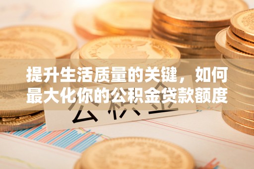 扎赉特旗提升生活质量的关键，如何最大化你的公积金贷款额度