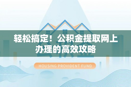 扎赉特旗轻松搞定！公积金提取网上办理的高效攻略