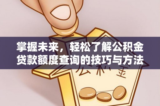 扎赉特旗掌握未来，轻松了解公积金贷款额度查询的技巧与方法