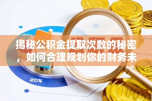 扎赉特旗揭秘公积金提取次数的秘密，如何合理规划你的财务未来