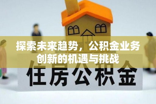 扎赉特旗探索未来趋势，公积金业务创新的机遇与挑战