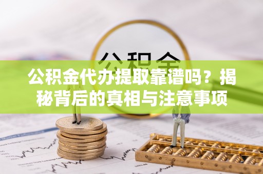 扎赉特旗公积金代办提取靠谱吗？揭秘背后的真相与注意事项