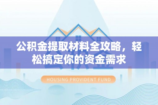扎赉特旗公积金提取材料全攻略，轻松搞定你的资金需求