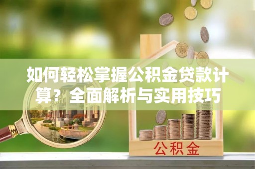 扎赉特旗如何轻松掌握公积金贷款计算？全面解析与实用技巧