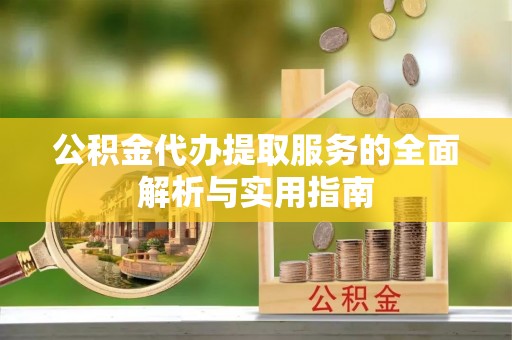 扎赉特旗公积金代办提取服务的全面解析与实用指南
