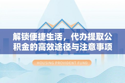 扎赉特旗解锁便捷生活，代办提取公积金的高效途径与注意事项