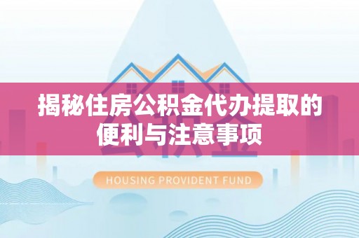 扎赉特旗揭秘住房公积金代办提取的便利与注意事项