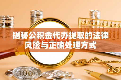 扎赉特旗揭秘公积金代办提取的法律风险与正确处理方式