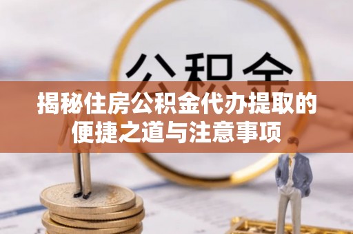 扎赉特旗揭秘住房公积金代办提取的便捷之道与注意事项