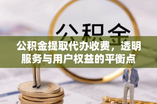 扎赉特旗公积金提取代办收费，透明服务与用户权益的平衡点