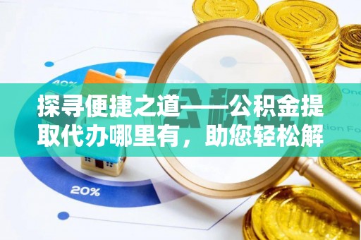 扎赉特旗探寻便捷之道——公积金提取代办哪里有，助您轻松解决资金难题