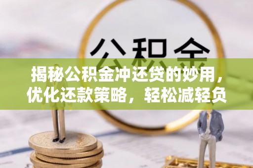 扎赉特旗揭秘公积金冲还贷的妙用，优化还款策略，轻松减轻负担