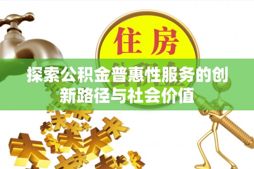 扎赉特旗探索公积金普惠性服务的创新路径与社会价值