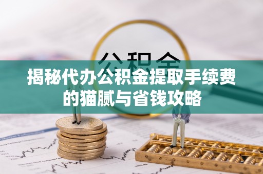 扎赉特旗揭秘代办公积金提取手续费的猫腻与省钱攻略