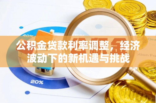 扎赉特旗公积金贷款利率调整，经济波动下的新机遇与挑战