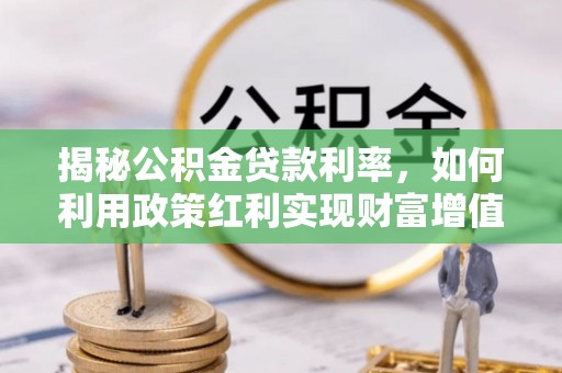 扎赉特旗揭秘公积金贷款利率，如何利用政策红利实现财富增值