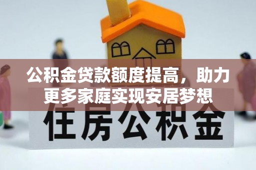 扎赉特旗公积金贷款额度提高，助力更多家庭实现安居梦想