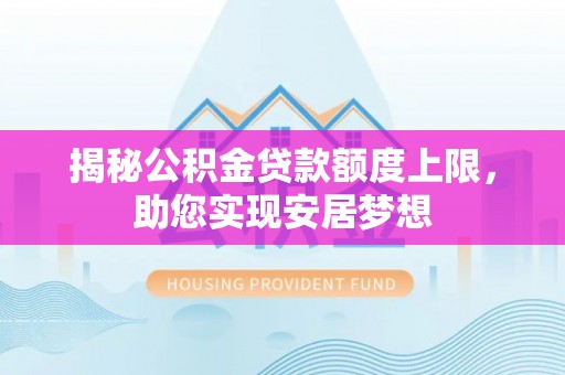 扎赉特旗揭秘公积金贷款额度上限，助您实现安居梦想
