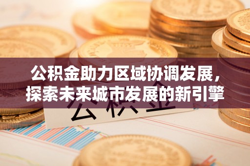 扎赉特旗公积金助力区域协调发展，探索未来城市发展的新引擎