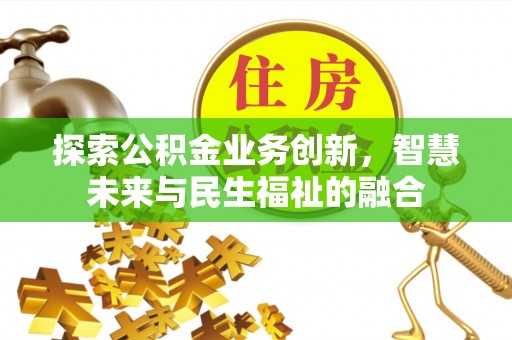 扎赉特旗探索公积金业务创新，智慧未来与民生福祉的融合
