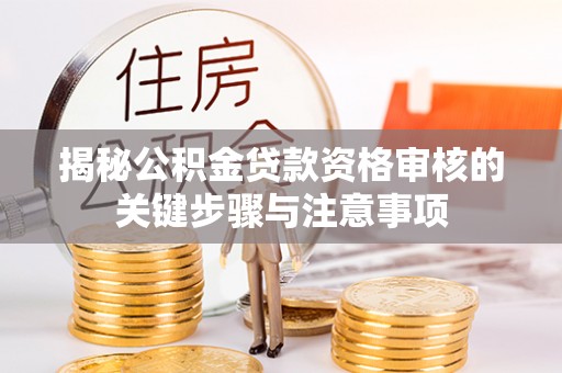 扎赉特旗揭秘公积金贷款资格审核的关键步骤与注意事项