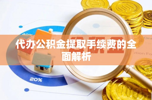 扎赉特旗代办公积金提取手续费的全面解析